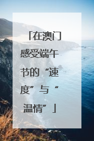 在澳门感受端午节的“速度”与“温情”