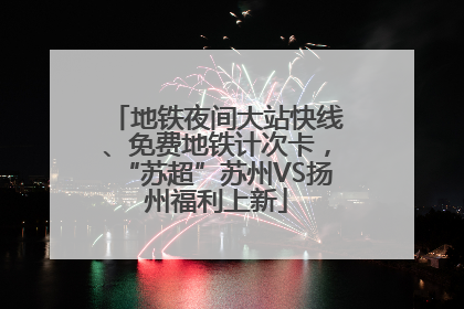地铁夜间大站快线、免费地铁计次卡，“苏超”苏州VS扬州福利上新