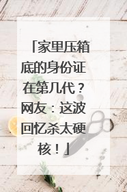 家里压箱底的身份证在第几代？网友：这波回忆杀太硬核！