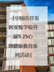 宁国市开发区实验学校开展5·25心理健康教育系列活动
