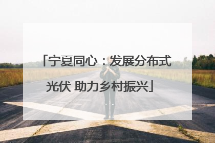 宁夏同心：发展分布式光伏 助力乡村振兴