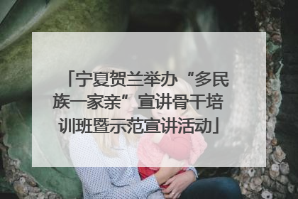 宁夏贺兰举办“多民族一家亲”宣讲骨干培训班暨示范宣讲活动