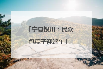 宁夏银川：民众包粽子迎端午