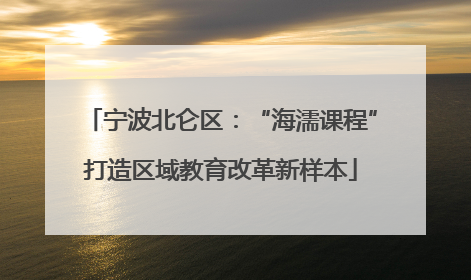 宁波北仑区：“海濡课程”打造区域教育改革新样本