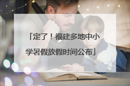 定了！福建多地中小学暑假放假时间公布