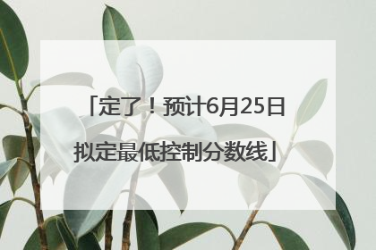 定了！预计6月25日拟定最低控制分数线