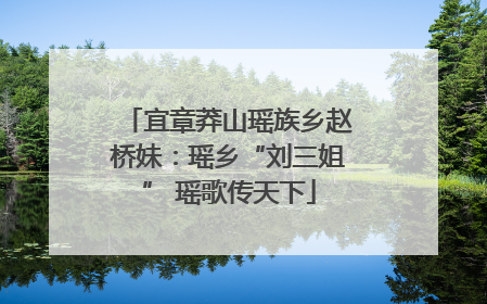 宜章莽山瑶族乡赵桥妹：瑶乡“刘三姐” 瑶歌传天下