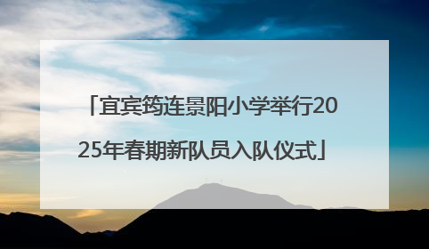 宜宾筠连景阳小学举行2025年春期新队员入队仪式