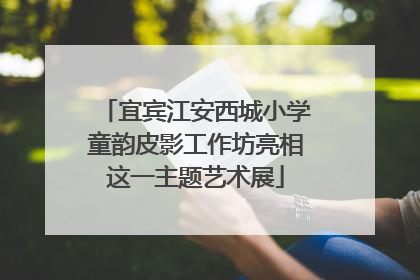 宜宾江安西城小学童韵皮影工作坊亮相这一主题艺术展
