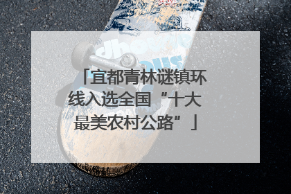 宜都青林谜镇环线入选全国“十大最美农村公路”