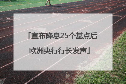 宣布降息25个基点后 欧洲央行行长发声
