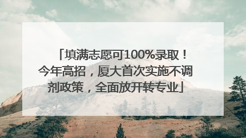 填满志愿可100%录取！今年高招，厦大首次实施不调剂政策，全面放开转专业
