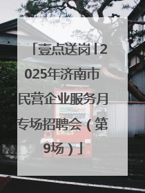 壹点送岗│2025年济南市民营企业服务月专场招聘会（第9场）