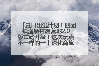 夏日出逃计划！四团镇渔墩村露营地2.0版重磅升级！这次玩点不一样的→丨深化商旅文体农展融合