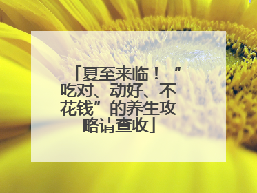 夏至来临！“吃对、动好、不花钱”的养生攻略请查收