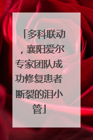 多科联动，襄阳爱尔专家团队成功修复患者断裂的泪小管