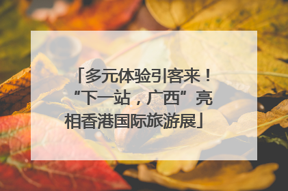 多元体验引客来！“下一站，广西”亮相香港国际旅游展
