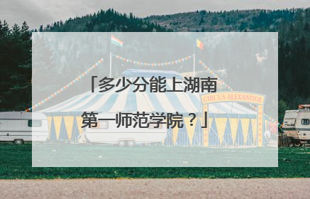 多少分能上湖南第一师范学院？