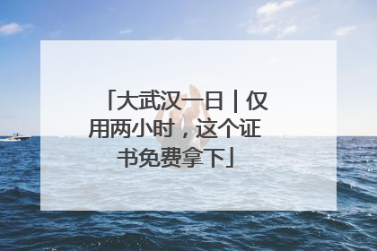 大武汉一日｜仅用两小时，这个证书免费拿下