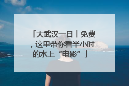 大武汉一日︱免费，这里带你看半小时的水上“电影”