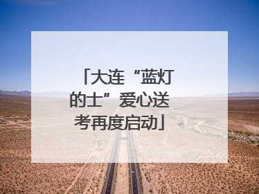 大连“蓝灯的士”爱心送考再度启动