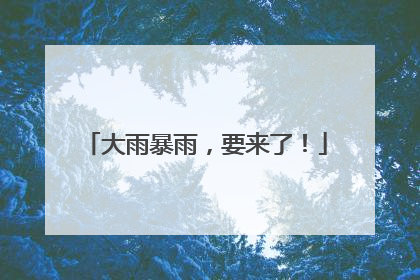大雨暴雨，要来了！