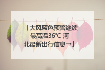 大风蓝色预警继续 最高温36℃ 河北最新出行信息→