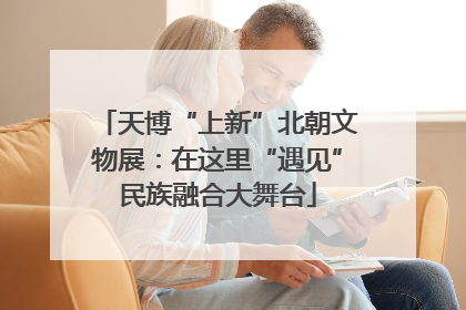 天博“上新”北朝文物展：在这里“遇见”民族融合大舞台