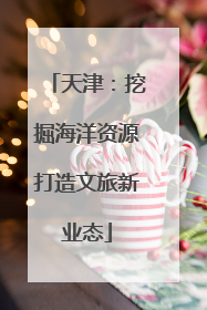 天津：挖掘海洋资源打造文旅新业态