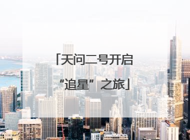 天问二号开启“追星”之旅