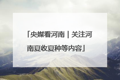 央媒看河南｜关注河南夏收夏种等内容