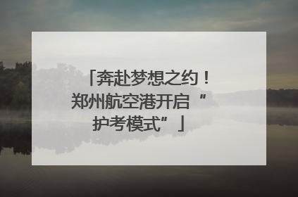 奔赴梦想之约！郑州航空港开启“护考模式”