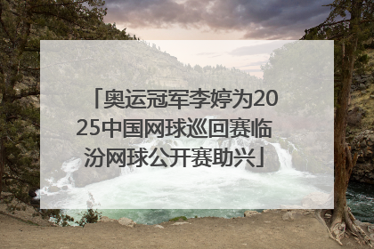 奥运冠军李婷为2025中国网球巡回赛临汾网球公开赛助兴