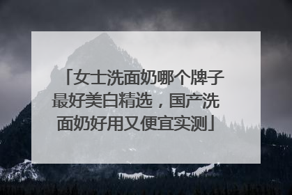 女士洗面奶哪个牌子最好美白精选，国产洗面奶好用又便宜实测