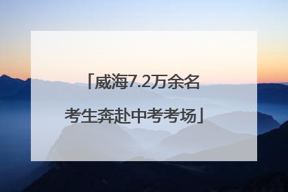 威海7.2万余名考生奔赴中考考场