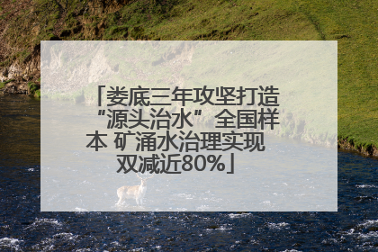 娄底三年攻坚打造“源头治水”全国样本 矿涌水治理实现双减近80%