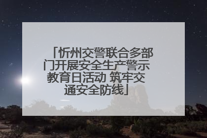 忻州交警联合多部门开展安全生产警示教育日活动 筑牢交通安全防线