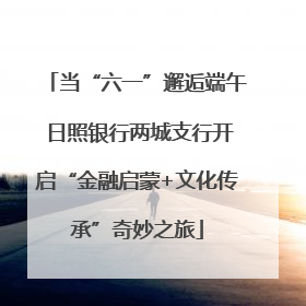 当“六一”邂逅端午 日照银行两城支行开启“金融启蒙+文化传承”奇妙之旅