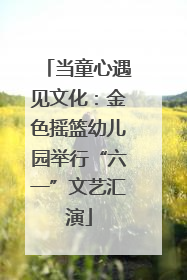 当童心遇见文化：金色摇篮幼儿园举行“六一”文艺汇演