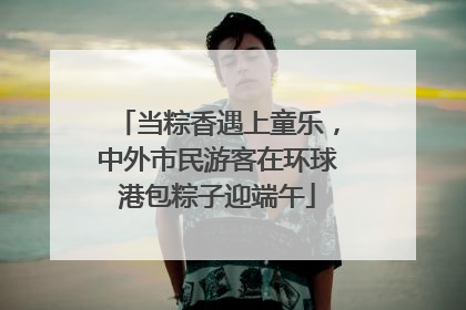 当粽香遇上童乐，中外市民游客在环球港包粽子迎端午