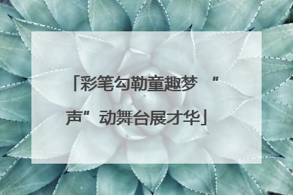 彩笔勾勒童趣梦 “声”动舞台展才华