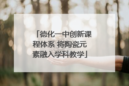 德化一中创新课程体系 将陶瓷元素融入学科教学