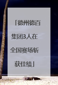 德州德百集团3人在全国赛场斩获佳绩