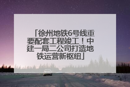 徐州地铁6号线重要配套工程竣工！中建一局二公司打造地铁运营新枢纽