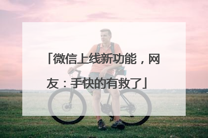 微信上线新功能，网友：手快的有救了