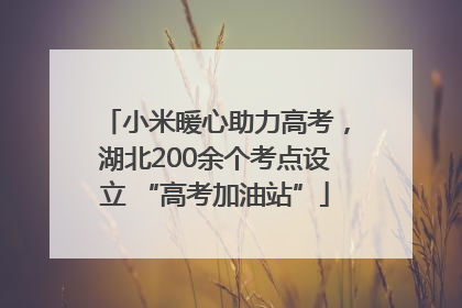 小米暖心助力高考，湖北200余个考点设立 “高考加油站”