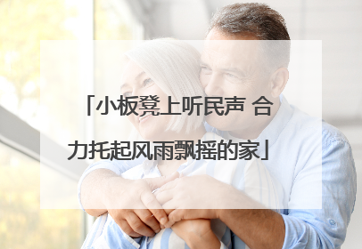 小板凳上听民声 合力托起风雨飘摇的家