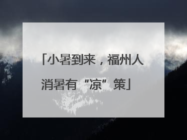 小暑到来，福州人消暑有“凉”策