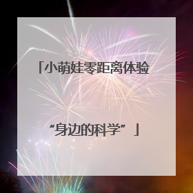 小萌娃零距离体验“身边的科学”