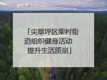 尖草坪区柴村街道组织健身活动 提升生活质量